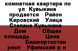 1 - комнатная квартира по ул. Кувыкина продается › Район ­ Кировский › Улица ­ Степана Кувыкина › Дом ­ 10 › Общая площадь ­ 40 › Цена ­ 2 800 000 - Башкортостан респ., Уфимский р-н, Уфа г. Недвижимость » Квартиры продажа   . Башкортостан респ.